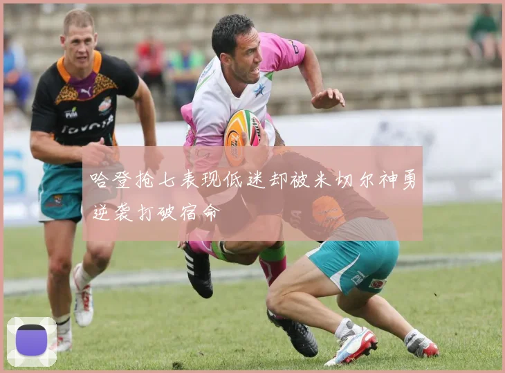 哈登抢七表现低迷却被米切尔神勇逆袭打破宿命