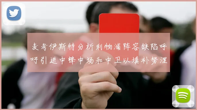 麦考伊斯特分析利物浦阵容缺陷呼吁引进中锋中场和中卫以填补努涅斯空缺