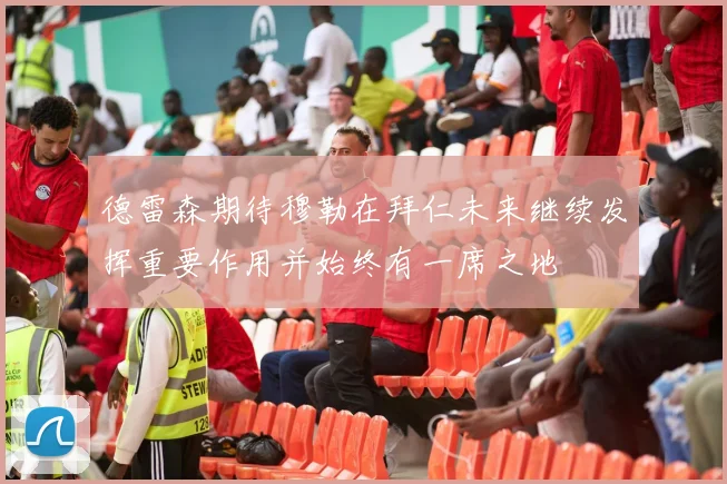 德雷森期待穆勒在拜仁未来继续发挥重要作用并始终有一席之地