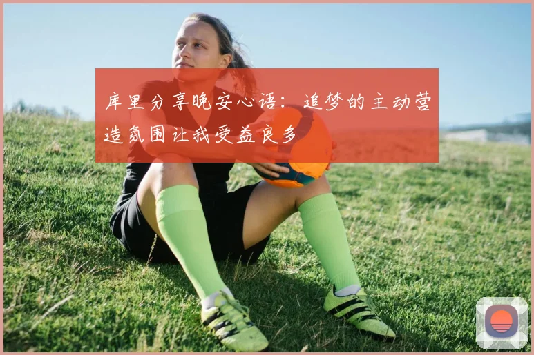 库里分享晚安心语：追梦的主动营造氛围让我受益良多